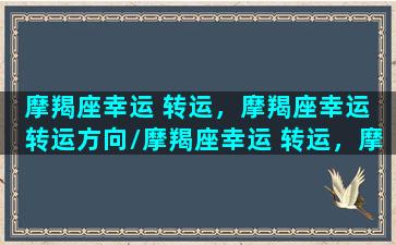 摩羯座幸运 转运，摩羯座幸运 转运方向/摩羯座幸运 转运，摩羯座幸运 转运方向-我的网站